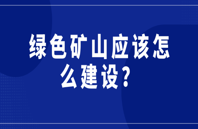 綠色礦山應(yīng)該怎么建設(shè)？
